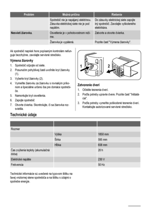 Page 58ProblémMožná príčinaRiešenie
 Spotrebič nie je napájaný elektrinou.
Zásuvka elektrickej siete nie je pod
napätím.Do zásuvky elektrickej siete zapojte
iný spotrebič. Zavolajte vyškoleného
elektrikára.
Nesvieti žiarovka.Osvetlenie je v pohotovostnom reži-
me.Zatvorte a otvorte dvierka.
 Žiarovka je vypálená.Pozrite časť Výmena žiarovky.
Ak spotrebič napriek hore popísaným kontrolám nefun-
guje bezchybne, zavolajte servisné stredisko.
Výmena žiarovky
1. Spotrebič odpojte od siete.
2. Posunutím pohyblivej...