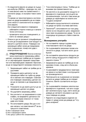 Page 17•В хладилната верига на уреда се съдър-
жа изобутан (R600a) - природен газ, кой-
то има високо ниво на съвместимост с
околната среда, но въпреки това е запа-
лим.
По време на транспортиране и инстали-
ране на уреда внимавайте да не повре-
дите някой от компонентите на хладил-
ната верига.
Ако хладилната верига
 е повредена:
–избягвайте открити пламъци и запали-
телни източници
–проветрете напълно помещението, в
което се намира уредът
•Oпасно е да се променят спецификации-
те или да се видоизменя този...