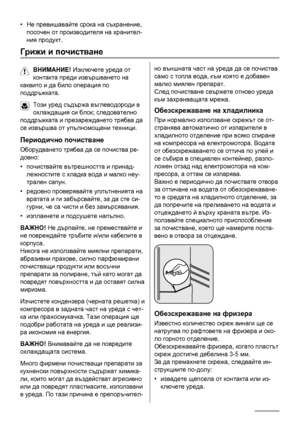 Page 24•Не превишавайте срока на съхранение,
посочен от производителя на хранител-
ния продукт.
Грижи и почистване
ВНИМАНИЕ! Изключете уреда от
контакта преди извършването на
каквито и да било операция по
поддръжката.
Този уред съдържа въглеводороди в
охлаждащия си блок; следователно
поддръжката и презареждането трябва да
се извършва от упълномощени техници.
Периодично почистване
Оборудването трябва да се почиства ре-
довно:
•почиствайте вътрешността и принад-
лежностите с хладка вода и малко неу-
трален...