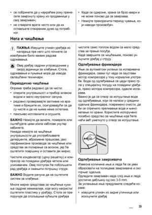 Page 39•се побринете да у најкраћем року прене-
сете замрзнуту храну из продавнице у
свој замрзивач;
•не отварате врата често или да их
остављате отвореним дуже од потреб-
ног.•Када се одмрзне, храна се брзо квари и
не може поново да се замрзава.
•Немојте прекорачити период чувања, ко-
ји наводи произвођач.
Нега и чишћење
ПАЖЊА Извуците утикач уређаја из
напајања пре него што почнете са
извођењем било каквих радова
одржавања.
Овај уређај садржи углјоводонике у
својој јединици за хлађење; Стога,
одржавање и...