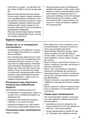 Page 53•Памятайте, що вода – це харчовий про-
дукт. Воду потрібно спожити за один-два
дні.
•Дозатор води призначений для викори-
стання лише з водою з мережі комуналь-
ного водозабезпечення (примітка: ця во-
да підлягає постійному контролю і згідно
з правовими нормами є безпечною для
вживання) або з водою приватного по-
стачання, 
безпечність якої для вживання
підтверджена перевіркою.
Якщо від органів влади надійшла вказів-
ка кипятити водопровідну воду, цю воду
теж потрібно кипятити.
•Оскільки дозатор води не...