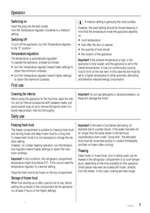 Page 5Operation
Switching on
Insert the plug into the wall socket.
Turn the Temperature regulator clockwise to a medium
setting.
Switching off
To turn off the appliance, turn the Temperature regulator
to the O position.
Temperature regulation
The temperature is automatically regulated.
To operate the appliance, proceed as follows:
• turn the Temperature regulator toward lower settings to
obtain the minimum coldness.
• turn the Temperature regulator toward higher settings
to obtain the maximum coldness.
A...