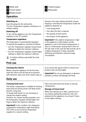 Page 199Bottle shelf
10Freezer basket
11Maxibox basket
12Frostfree basket
13Rating plate
Operation
Switching on
Insert the plug into the wall socket.
Turn the Temperature regulator clockwise to a
medium setting.
Switching off
To turn off the appliance, turn the Temperature
regulator to the "O" position.
Temperature regulation
The temperature is automatically regulated.
To operate the appliance, proceed as follows:
• turn the Temperature regulator toward lower
settings to obtain the minimum coldness.
•...