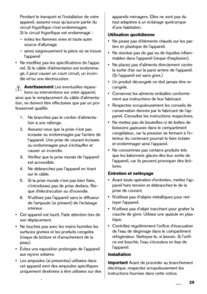 Page 29Pendant le transport et l'installation de votre
appareil, assurez-vous qu'aucune partie du
circuit frigorifique n'est endommagée.
Si le circuit frigorifique est endommagé :
– évitez les flammes vives et toute autre
source d'allumage
– aérez soigneusement la pièce où se trouve
l'appareil
• Ne modifiez pas les spécifications de l'appa-
reil. Si le câble d'alimentation est endomma-
gé, il peut causer un court circuit, un incen-
die et/ou une électrocution.
Avertissement Les...