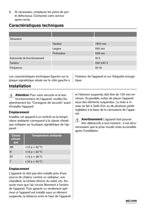 Page 383. Si nécessaire, remplacez les joints de por-
te défectueux. Contactez votre service
après-vente.
Caractéristiques techniques
   
Dimension  
 Hauteur1850 mm
 Largeur595 mm
 Profondeur658 mm
Autonomie de fonctionnement 20 h
Tension 230-240 V
Fréquence 50 Hz
Les caractéristiques techniques figurent sur la
plaque signalétique située sur le côté gauche àl'intérieur de l'appareil et sur l'étiquette énergé-
tique.
Installation
Attention Pour votre sécurité et le bon
fonctionnement de...