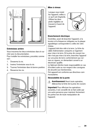 Page 39AB
100 mm
min 20 mm
Entretoises arrière
Vous trouverez les deux entretoises dans le sa-
chet avec la documentation.
Pour installer les entretoises, procédez comme
suit :
1. Desserrez la vis.
2. Insérez l'entretoise sous la vis.
3. Tournez l'entretoise dans la bonne position.
4. Resserrez les vis.
2
431
Mise à niveau
Lorsque vous instal-
lez l'appareil, veillez à
ce qu'il soit d'aplomb.
Utilisez les deux
pieds réglables se
trouvant à l'avant de
l'appareil.
Branchement...