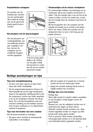 Page 7Verplaatsbare schappen
De wanden van de
koelkast zijn voorzien
van een aantal gelei-
ders zodat de schap-
pen op de gewenste
plaats gezet kunnen
worden.
Het plaatsen van de deurschappen
Om het bewaren van
voedselpakketten van
verschillende afmetin-
gen mogelijk te ma-
ken, kunnen de
schappen op ver-
schillende hoogtes
worden geplaatst.
21
3
Trek het schap gelei-
delijk in de richting
van de pijlen totdat
het los komt en instal-
leer dit op een andere
gewenste hoogte.
Vriesmandjes uit de vriezer...