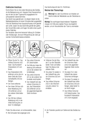 Page 47Elektrischer Anschluss
Kontrollieren Sie vor der ersten Benutzung des Gerätes,
ob die Netzspannung und -frequenz Ihres Hausanschlus-
ses mit den auf dem Typenschild angegebenen An-
schlusswerten übereinstimmen.
Das Gerät muss geerdet sein. Zu diesem Zweck ist die
Netzkabelsteckdose mit einem Schutzkontakt ausgestattet.
Falls die Steckdose Ihres Hausanschlusses nicht geerdet
sein sollte, lassen Sie das Gerät bitte gemäß den gelten-
den Vorschriften erden und fragen Sie dafür einen qualifi-
zierten...