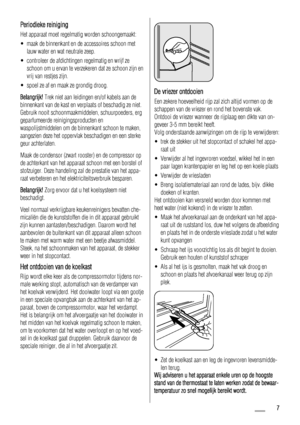 Page 7Periodieke reiniging
Het apparaat moet regelmatig worden schoongemaakt:
• maak de binnenkant en de accessoires schoon met
lauw water en wat neutrale zeep.
• controleer de afdichtingen regelmatig en wrijf ze
schoon om u ervan te verzekeren dat ze schoon zijn en
vrij van restjes zijn.
• spoel ze af en maak ze grondig droog.
Belangrijk! Trek niet aan leidingen en/of kabels aan de
binnenkant van de kast en verplaats of beschadig ze niet.
Gebruik nooit schoonmaakmiddelen, schuurpoeders, erg
geparfumeerde...