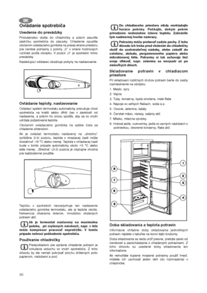 Page 3030
Ovládanie spotrebiča
Uvedenie do prevádzky
Príslušenstvo vložte do chladničky a potom zasuňte
zástrčku spotrebiča do zásuvky. Chladenie spustíte
otočením ovládacieho gombíka na pravej strane priestoru
pre čerstvé potraviny z polohy „0” v smere hodinových
ručičiek podľa obrázku. V pozícii „0” je spotrebič mimo
prevádzky.
Nasledujúci odstavec obsahuje pokyny na nastavovanie.
Ovládanie teploty, nastavovanie
Ovládací systém termostatu automaticky prerušuje chod
spotrebiča na kratší alebo dlhší čas v...