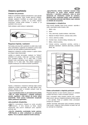 Page 55
Obsluha spotřebiče
Uvedení do provozu
Vložte do spotřebiče veškeré příslušenství a pak zapojte
zástrčku do zásuvky. Když chcete zapnout chlazení,
otáčejte ovládacím knoflíkem po pravé straně oddílu
čerstvých potravin z polohy „0“ po směru otáčení
hodinových ručiček podle obrázku. V poloze „0“ je
spotřebič mimo provoz.
Další odstavec uvádí pokyny k nastavování.
Regulace teploty, nastavení
Termostaty přerušují běh spotřebičů na delší nebo kratší
dobu automaticky v závislosti na nastavení a pak je zase...