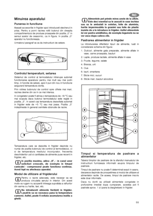 Page 5555
Minuirea aparatului
Punerea in functiune
Asezati accesoriile in frigider apoi introduceti stecherul in
priza. Pentru a porni racirea rotiti butonul din dreapta
compartimentului de produse proaspete din pozitia „0” in
sensul acelor de ceasornic, ca in figura. In pozitia „0”
aparatul nu functioneaza.
Urmatorul paragraf va va da instructiuni de setare.
Controlul temperaturii, setarea
Sistemul de control al termostatului intrerupe automat
functionarea aparatului pentru mai mult sau mai putin
timp, in...