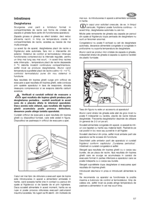 Page 5757
Intretinere
Dezghetarea
Scurgerea unei parti a lichidului format in
compartimentele de racire sub forma de cristale de
zapada si gheata face parte din functionarea aparatului.
Zapada groasa si gheata au efect izolator, deci reduc
eficienta racirii, in timp ce temperatura creste in
compartimentele de racire, acestea au nevoie de mai
multa energie.
La acest tip de aparat, dezghetarea placii de racire a
frigiderului este automata, fara nici o interventie din
exterior. Sistemul de control al termostatului...