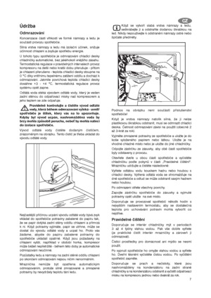 Page 77
Údržba
Odmrazování
Koncenzace části vlhkosti ve formě námrazy a ledu je
součástí provozu spotřebiče.
Silná vrstva námrazy a ledu má izolační účinek, snižuje
účinnost chlazení a zvyšuje spotřebu energie.
U tohoto typu spotřebiče je odmrazování chladicí desky
chladničky automatické, bez jakéhokoli vnějšího zásahu.
Termostatická regulace v pravidelných intervalech provoz
kompresoru na delší nebo kratší dobu přerušuje - přitom
je chlazení přerušeno - teplota chladicí desky stoupne na
0 °C díky vnitřnímu...