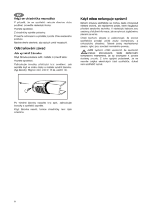 Page 88
Když se chladnička nepoužívá
V případě, že se spotřebič nebude dlouhou dobu
používat, proveďte následující kroky:
Vypněte spotřebič.
Z chladničky vyjměte potraviny.
Proveďte odmrazení a vyčistěte ji podle dříve uvedeného
postupu.
Nechte dveře otevřené, aby vzduch uvnitř nezatuchl.
Odstraňování závad
Jak vyměnit žárovku
Když žárovka přestane svítit, můžete ji vyměnit takto:
Vypněte spotřebič.
Vyšroubujte šroubky přidržující kryt osvětlení, pak
sejměte kryt ve směru šipky a můžete vyměnit žárovku.
(Typ...