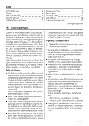 Page 2Inhalt
Sicherheitshinweise _ _ _ _ _ _ _ _ _ _ _ _ _ _ _ _  2
Betrieb _ _ _ _ _ _ _ _ _ _ _ _ _ _ _ _ _ _ _ _ _ _  4
Erste Inbetriebnahme _ _ _ _ _ _ _ _ _ _ _ _ _ _ _  4
Täglicher Gebrauch _ _ _ _ _ _ _ _ _ _ _ _ _ _ _ _  5
Praktische Tipps und Hinweise _ _ _ _ _ _ _ _ _ _  5Reinigung und Pflege _ _ _ _ _ _ _ _ _ _ _ _ _ _ _  6
Was tun, wenn … _ _ _ _ _ _ _ _ _ _ _ _ _ _ _ _  8
Technische Daten _ _ _ _ _ _ _ _ _ _ _ _ _ _ _ _  10
Gerät aufstellen _ _ _ _ _ _ _ _ _ _ _ _ _ _ _ _ _  10
Hinweise zum...