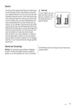 Page 11Standort
Das Gerät sollte möglichst weit entfernt von Wärmequel-
len wie Heizungen, Boilern oder direktem Sonnenlicht
usw. aufgestellt werden. Die Luft muss frei auf der Gerä-
terückseite zirkulieren können. Damit das Gerät die opti-
male Leistung bringen kann, wenn es unter einem Ober-
schrank installiert wird, muss der Mindestabstand zwi-
schen der Geräteoberseite und dem Oberschrank min-
destens 100 mm betragen. Allerdings sollte die Aufstel-
lung des Geräts unter einer überhängenden Wand nach...