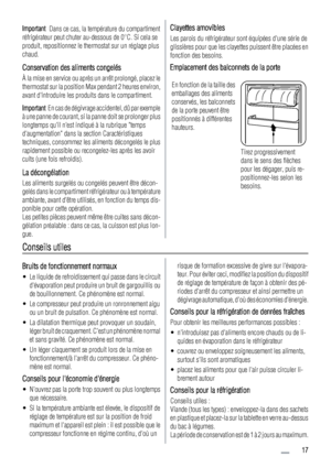 Page 17Important  Dans ce cas, la température du compartiment
réfrigérateur peut chuter au-dessous de 0°C. Si cela se
produit, repositionnez le thermostat sur un réglage plus
chaud.
Conservation des aliments congelés
À la mise en service ou après un arrêt prolongé, placez le
thermostat sur la position Max pendant 2 heures environ,
avant dintroduire les produits dans le compartiment.
Important  En cas de dégivrage accidentel, dû par exemple
à une panne de courant, si la panne doit se prolonger plus
longtemps...