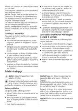 Page 18Aliments cuits, plats froids, etc. : placez-les bien couverts
sur une clayette.
Fruits et légumes : placez-les une fois nettoyés dans le(s)
bac(s) à légumes fourni(s).
Beurre et fromage : placez-les dans des récipients étan-
ches spéciaux ou enveloppez-les soigneusement dans
des feuilles daluminium ou de polyéthylène, pour em-
magasiner le moins dair possible.
Lait en bouteille : bouchez-le et placez-le dans le balcon-
net de la contreporte réservé aux bouteilles.
Bananes, pommes de terre, oignons et ail...