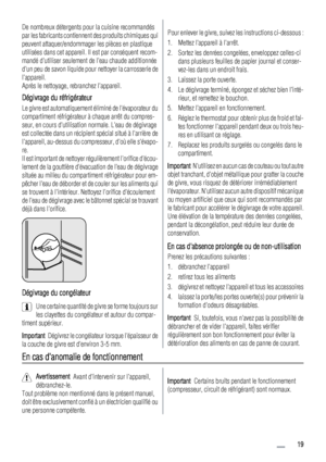 Page 19De nombreux détergents pour la cuisine recommandés
par les fabricants contiennent des produits chimiques qui
peuvent attaquer/endommager les pièces en plastique
utilisées dans cet appareil. Il est par conséquent recom-
mandé dutiliser seulement de leau chaude additionnée
dun peu de savon liquide pour nettoyer la carrosserie de
lappareil.
Après le nettoyage, rebranchez lappareil.
Dégivrage du réfrigérateur
Le givre est automatiquement éliminé de lévaporateur du
compartiment réfrigérateur à chaque arrêt du...