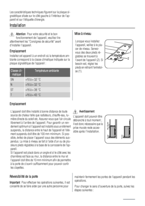 Page 22Les caractéristiques techniques figurent sur la plaque si-
gnalétique située sur le côté gauche à lintérieur de lap-
pareil et sur létiquette dénergie.
Installation
Attention  Pour votre sécurité et le bon
fonctionnement de lappareil, veuillez lire
attentivement les Consignes de sécurité avant
dinstaller lappareil.
Emplacement
Installez cet appareil à un endroit où la température am-
biante correspond à la classe climatique indiquée sur la
plaque signalétique de lappareil :
Classe cli-
matiqueTempérature...