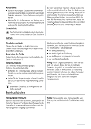 Page 4Kundendienst
• Sollte die Wartung des Gerätes elektrische Arbeiten
verlangen, so dürfen diese nur von einem qualifizierten
Elektriker oder einem Elektro-Fachmann durchgeführt
werden.
• Wenden Sie sich für Reparaturen und Wartung nur an
Fachkräfte der autorisierten Kundendienststellen und
verlangen Sie stets Original-Ersatzteile.
Umweltschutz
Das Gerät enthält im Kältekreis oder in dem Isolier-
material keine ozonschädigenden Gase. Das Gerät
darf nicht wie normaler Hausmüll entsorgt werden. Die
Isolierung...