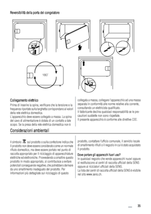 Page 35Reversibilità della porta del congelatore
180˚
Collegamento elettrico
Prima di inserire la spina, verificare che la tensione e la
frequenza riportate sulla targhetta corrispondano ai valori
della rete elettrica domestica.
Lapparecchio deve essere collegato a massa. La spina
del cavo di alimentazione è dotata di un contatto a tale
scopo. Se la presa della rete elettrica domestica non è
collegata a massa, collegare lapparecchio ad una massa
separata in conformità alle norme relative alla corrente,...