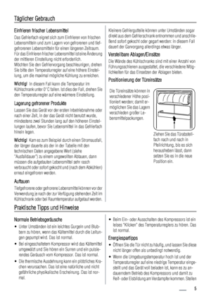 Page 5Täglicher Gebrauch
Einfrieren frischer Lebensmittel
Das Gefrierfach eignet sich zum Einfrieren von frischen
Lebensmitteln und zum Lagern von gefrorenen und tief-
gefrorenen Lebensmitteln für einen längeren Zeitraum.
Für das Einfrieren frischer Lebensmittel ist eine Änderung
der mittleren Einstellung nicht erforderlich.
Möchten Sie den Gefriervorgang beschleunigen, drehen
Sie bitte den Temperaturregler auf eine höhere Einstel-
lung, um die maximal mögliche Kühlung zu erreichen.
Wichtig!  In diesem Fall...