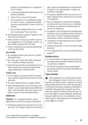 Page 23sandone il surriscaldamento e un conseguente ri-
schio di incendio.
3. La spina dellapparecchiatura deve trovarsi in una
posizione accessibile.
4. Evitare di tirare il cavo di alimentazione.
5. Se la presa elettrica non è perfettamente stabile,
non inserire la spina. Il collegamento potrebbe
provocare scosse elettriche o creare un rischio di
incendio.
6. Non accendere lapparecchiatura se non è instal-
lato il coprilampada 
5) della luce interna.
• Questa apparecchiatura è pesante. Procedere con cau-
tela...