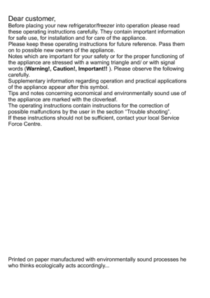 Page 2Dear customer,Before placing your new refrigerator/freezer into operation please read these operating instructions carefully. They contain important information for safe use, for installation and for care of the appliance.Please keep these operating instructions for future reference. Pass them on to possible new owners of the appliance.Notes which are important for your safety or for the proper functioning of the appliance are stressed with a warning triangle and/ or with signal words (Warning!,...