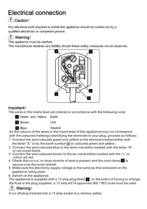 Page 1924Warning!This appliance must be earthed.The manufacture declines any liability should these safety measures not be observed.Important!Green and Yellow:Brown:Earth235431The wires in the mains lead are colored in accordance with the following code Blue:Neutral5LiveAs the colours of the wires in the mains lead of this appliance may not correspond  with the coloured markings identifying the terminals in your plug, proceed as follows:1. Connect the wire coloured green and yellow to the terminal marked either...