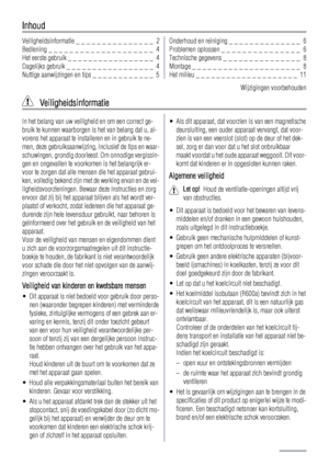 Page 2Inhoud
Veiligheidsinformatie _ _ _ _ _ _ _ _ _ _ _ _ _ _ _  2
Bediening _ _ _ _ _ _ _ _ _ _ _ _ _ _ _ _ _ _ _ _  4
Het eerste gebruik _ _ _ _ _ _ _ _ _ _ _ _ _ _ _ _ _  4
Dagelijks gebruik _ _ _ _ _ _ _ _ _ _ _ _ _ _ _ _ _  4
Nuttige aanwijzingen en tips _ _ _ _ _ _ _ _ _ _ _ _  5Onderhoud en reiniging _ _ _ _ _ _ _ _ _ _ _ _ _ _  6
Problemen oplossen _ _ _ _ _ _ _ _ _ _ _ _ _ _ _  6
Technische gegevens _ _ _ _ _ _ _ _ _ _ _ _ _ _ _  8
Montage _ _ _ _ _ _ _ _ _ _ _ _ _ _ _ _ _ _ _ _ _  8
Het milieu _ _ _...