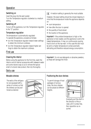 Page 14Operation
Switching on
Insert the plug into the wall socket.
Turn the Temperature regulator clockwise to a medium
setting.
Switching off
To turn off the appliance, turn the Temperature regulator
to the O position.
Temperature regulation
The temperature is automatically regulated.
To operate the appliance, proceed as follows:
• turn the Temperature regulator toward lower settings
to obtain the minimum coldness.
• turn the Temperature regulator toward higher set-
tings to obtain the maximum coldness.
A...