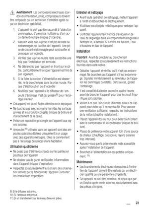 Page 23Avertissement  Les composants électriques (cor-
don dalimentation, prise, compresseur) doivent
être remplacés par un technicien d’entretien agréé ou
par un électricien spécialisé.
1. Lappareil ne doit pas être raccordé à laide dun
prolongateur, dune prise multiple ou dun rac-
cordement multiple (risque dincendie).
2. Assurez-vous que la prise nest pas écrasée ou
endommagée par larrière de lappareil. Une pri-
se de courant endommagée peut surchauffer et
provoquer un incendie.
3. Vérifiez que la prise...