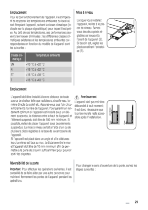 Page 29Emplacement
Pour le bon fonctionnement de lappareil, il est impéra-
tif de respecter les températures ambiantes du local où
doit être placé lappareil, suivant la classe climatique (in-
diquée sur la plaque signalétique) pour lequel il est pré-
vu. Au delà de ces températures, ses performances peu-
vent sen trouver diminuées : les différentes classes cli-
matiques existantes et les températures ambiantes cor-
respondantes en fonction du modèle de lappareil sont
les suivantes :
Classe cli-...