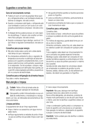 Page 45Sugestões e conselhos úteis
Sons de funcionamento normais
• Poderá um ouvir um som de gorgolejar ténue quan-
do o refrigerante estiver a ser bombeado através das
bobinas ou tubagens. Isto está correcto.
• Quando o compressor está ligado, o refrigerante está
a ser bombeado e ouvirá um som surdo e um ruído
pulsante proveniente do compressor. Isto está correc-
to.
• A dilatação térmica poderá provocar um ruído repen-
tino de estilhaçar. É natural e não constitui um fenó-
meno físico perigoso. Isto está...