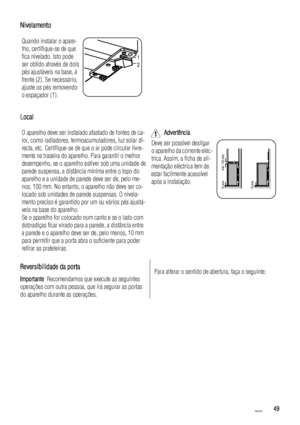 Page 49Nivelamento
Quando instalar o apare-
lho, certifique-se de que
fica nivelado. Isto pode
ser obtido através de dois
pés ajustáveis na base, à
frente (2). Se necessário,
ajuste os pés removendo
o espaçador (1).
1
2
Local
O aparelho deve ser instalado afastado de fontes de ca-
lor, como radiadores, termoacumuladores, luz solar di-
recta, etc. Certifique-se de que o ar pode circular livre-
mente na traseira do aparelho. Para garantir o melhor
desempenho, se o aparelho estiver sob uma unidade de
parede...