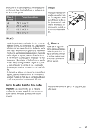 Page 59en un punto en el que la temperatura ambiente se corres-
ponda con la clase climática indicada en la placa de da-
tos técnicos del aparato:
Clase cli-
máticaTemperatura ambiente
SN+10 °C a + 32 °C
N+16 °C a + 32 °C
ST+16 °C a + 38 °C
T+16 °C a + 43 °C
Nivelado
Al colocar el aparato com-
pruebe que queda nivela-
do. Esto se puede conse-
guir utilizando las dos pa-
tas ajustables de la parte
inferior delantera (2). Si
es necesario, ajuste la pa-
ta retirando el separador
(1).
1
2
Ubicación
Instale el...