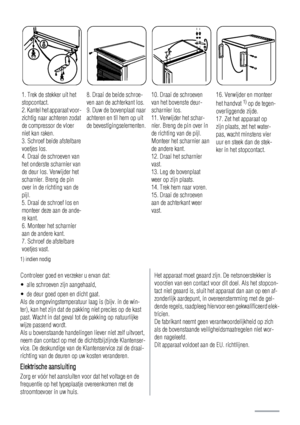 Page 101. Trek de stekker uit het
stopcontact.
2. Kantel het apparaat voor-
zichtig naar achteren zodat
de compressor de vloer
niet kan raken.
3. Schroef beide afstelbare
voetjes los.
4. Draai de schroeven van
het onderste scharnier van
de deur los. Verwijder het
scharnier. Breng de pin
over in de richting van de
pijl.
5. Draai de schroef los en
monteer deze aan de ande-
re kant.
6. Monteer het scharnier
aan de andere kant.
7. Schroef de afstelbare
voetjes vast.8. Draai de beide schroe-
ven aan de achterkant...