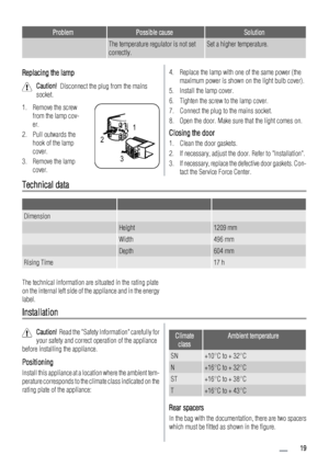 Page 19ProblemPossible causeSolution
 The temperature regulator is not set
correctly.Set a higher temperature.
Replacing the lamp
Caution!  Disconnect the plug from the mains
socket.
1. Remove the screw
from the lamp cov-
er.
2. Pull outwards the
hook of the lamp
cover.
3. Remove the lamp
cover.
21
3
4. Replace the lamp with one of the same power (the
maximum power is shown on the light bulb cover).
5. Install the lamp cover.
6. Tighten the screw to the lamp cover.
7. Connect the plug to the mains socket.
8....