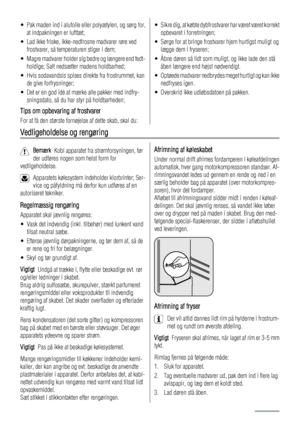 Page 6• Pak maden ind i alufolie eller polyætylen, og sørg for,
at indpakningen er lufttæt;
• Lad ikke friske, ikke-nedfrosne madvarer røre ved
frostvarer, så temperaturen stiger i dem;
• Magre madvarer holder sig bedre og længere end fedt-
holdige; Salt nedsætter madens holdbarhed;
• Hvis sodavandsis spises direkte fra frostrummet, kan
de give forfrysninger;
• Det er en god idé at mærke alle pakker med indfry-
sningsdato, så du har styr på holdbarheden;
Tips om opbevaring af frostvarer
For at få den største...