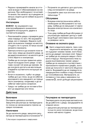 Page 17• Редовно проверявайте канала за отти‐
чане за вода от обезскрежаване на хла‐
дилника. При необходимост почиствай‐
те канала. Ако каналът за отцеждане се
запуши, водата ще се събере на дъното
на уреда.
Инсталиране
ВАЖНО!  За свързването към
електроснабдяването внимателно
следвайте инструкциите, дадени в
съответните раздели.
• Разопаковайте уреда и проверете дали
няма повреди по него. Не свързвайте
уреда, ако е повреден. Веднага съоб‐
щете за възможни повреди на мястото,
откъдето сте го купили. В такъв...