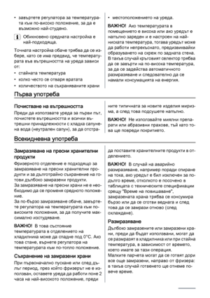 Page 18• завъртете регулатора за температура‐
та към по-високо положение, за да е
възможно най-студено.
Обикновено средната настройка е
най-подходяща.
Точната настройка обаче трябва да се из‐
бере, като се има предвид, че температу‐
рата във вътрешността на уреда зависи
от:
• стайната температура
• колко често се отваря вратата
• количеството на съхраняваните храни• местоположението на уреда.
ВАЖНО!  Ако температурата в
помещението е висока или ако уредът е
напълно зареден и е настроен на най-
ниската...