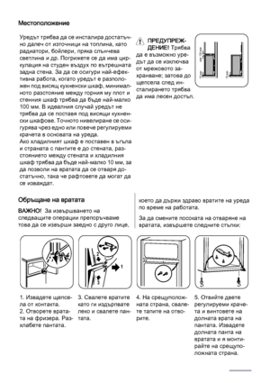 Page 26Местоположение
Уредът трябва да се инсталира достатъч‐
но далеч от източници на топлина, като
радиатори, бойлери, пряка слънчева
светлина и др. Погрижете се да има цир‐
кулация на студен въздух по вътрешната
задна стена. За да се осигури най-ефек‐
тивна работа, когато уредът е разполо‐
жен под висящ кухненски шкаф, минимал‐
ното разстояние между горния му плот и
стенния шкаф трябва да бъде най-малко
100 мм. В идеалния случай уредът не
трябва да се поставя под висящи кухнен‐
ски шкафове. Точното...