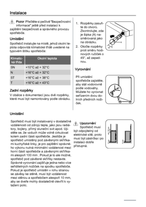 Page 50Instalace
Pozor  Přečtěte si pečlivě "Bezpečnostní
informace" ještě před instalací k
zajištění bezpečnosti a správného provozu
spotřebiče.
Umístění
Spotřebič instalujte na místě, jehož okolní te‐
plota odpovídá klimatické třídě uvedené na
typovém štítku spotřebiče:
Klimatic‐
ká třídaOkolní teplota
SN+10°C až + 32°C
N+16°C až + 32°C
ST+16°C až + 38°C
T+16°C až + 43°C
Zadní rozpěrky
V obálce s dokumentací jsou dvě rozpěrky,
které musí být namontovány podle obrázku.
1. Rozpěrky zasuň‐
te do otvorů....