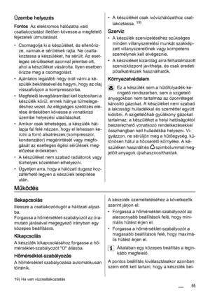 Page 55Üzembe helyezés
Fontos  Az elektromos hálózatra való
csatlakoztatást illetően kövesse a megfelelő
fejezetek útmutatását.
• Csomagolja ki a készüléket, és ellenőriz‐
ze, vannak-e sérülések rajta. Ne csatla‐
koztassa a készüléket, ha sérült. Az eset‐
leges sérüléseket azonnal jelentse ott,
ahol a készüléket vásárolta. Ilyen esetben
őrizze meg a csomagolást.
• Ajánlatos legalább négy órát várni a ké‐
szülék bekötésével és hagyni, hogy az olaj
visszafolyjon a kompresszorba.
• Megfelelő levegőáramlást kell...