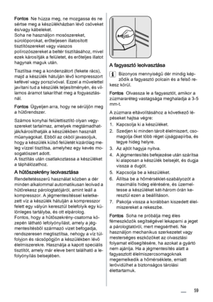 Page 59Fontos  Ne húzza meg, ne mozgassa és ne
sértse meg a készülékházban lévő csöveket
és/vagy kábeleket.
Soha ne használjon mosószereket,
súrolóporokat, erőteljesen illatosított
tisztítószereket vagy viaszos
polírozószereket a beltér tisztításához, mivel
ezek károsítják a felületet, és erőteljes illatot
hagynak maguk után.
Tisztítsa meg a kondenzátort (fekete rács),
majd a készülék hátulján lévő kompresszort
kefével vagy porszívóval. Ezzel a művelettel
javítani tud a készülék teljesítményén, és vil‐
lamos...