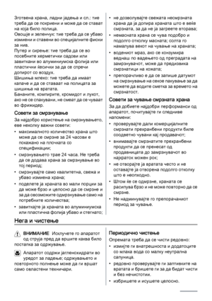 Page 72Зготвена храна, ладни јадења и сл.: тие
треба да се покриени и може да се стават
на која било полица.
Овошје и зеленчук: тие треба да се убаво
измиени и ставени во специјалните фиоки
за нив.
Путер и сирење: тие треба да се во
посебните херметички садови или
завиткани во алуминиумска фолија или
пластични ќесички за да се спречи
допирот со воздух.
Шишиња млеко: тие треба да имаат
капаче и да се ставаат на полицата за
шишиња на вратата.
Бананите, компирите, кромидот и лукот,
ако не се спакувани, не смеат да...