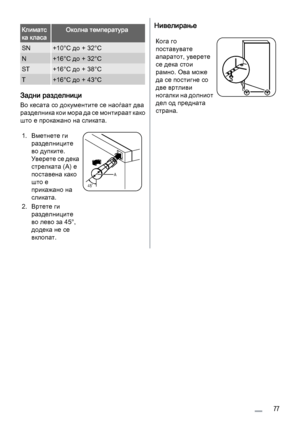 Page 77Климатс
ка класаОколна температура
SN+10°C до + 32°C
N+16°C до + 32°C
ST+16°C до + 38°C
T+16°C до + 43°C
Задни разделници
Во кесата со документите се наоѓаат два
разделника кои мора да се монтираат како
што е прокажано на сликата.
1. Вметнете ги
разделниците
во дупките.
Уверете се дека
стрелката (А) е
поставена како
што е
прикажано на
сликата.
2. Вртете ги
разделниците
во лево за 45°,
додека не се
вклопат.
45˚A
Нивелирање
Кога го
поставувате
апаратот, уверете
се дека стои
рамно. Ова може
да се постигне...