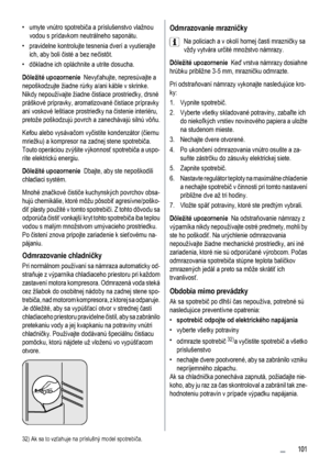 Page 101• umyte vnútro spotrebiča a príslušenstvo vlažnou
vodou s prídavkom neutrálneho saponátu.
• pravidelne kontrolujte tesnenia dverí a vyutierajte
ich, aby boli čisté a bez nečistôt.
• dôkladne ich opláchnite a utrite dosucha.
Dôležité upozornenie  Nevyťahujte, nepresúvajte a
nepoškodzujte žiadne rúrky a/ani káble v skrinke.
Nikdy nepoužívajte žiadne čistiace prostriedky, drsné
práškové prípravky, aromatizované čistiace prípravky
ani voskové leštiace prostriedky na čistenie interiéru,
pretože poškodzujú...